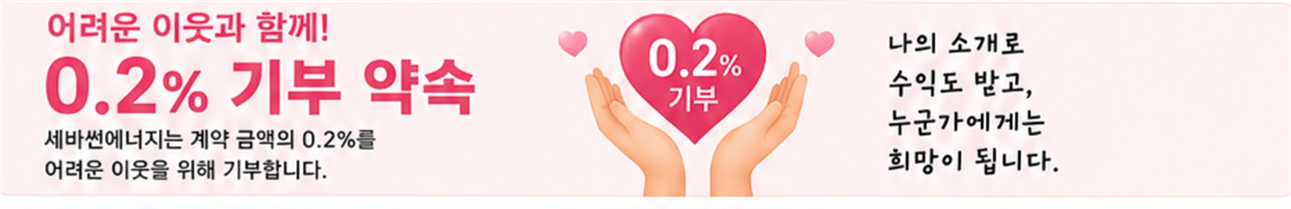 세바썬에너지는 계약 금액의 0.2%를 어려운 이웃을 위해 기부합니다. 나의 소개로 수익도 받고 누군가에게는 희망이 됩니다.